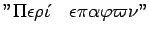 $''\Pi\epsilon\rho\acute{\iota} \quad\epsilon\pi\alpha\varphi\varpi\nu''$